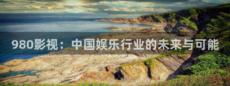 好看影院：980影視：中國(guó)娛樂行業(yè)的未來(lái)與可能